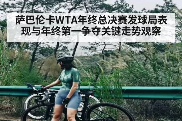 萨巴伦卡WTA年终总决赛发球局表现与年终第一争夺关键走势观察